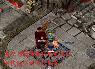 变态网通传奇私服新手如何快速刷到顶级装备? 变态网通传奇私服新手如何快速刷到顶级装备?