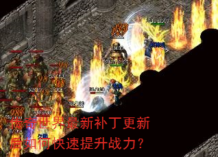 传奇世界最新补丁更新后如何快速提升战力? 传奇世界最新补丁更新后如何快速提升战力?