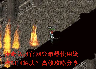 传奇私服官网登录器使用疑难如何解决?高效攻略分享 传奇私服官网登录器使用疑难如何解决?高效攻略分享