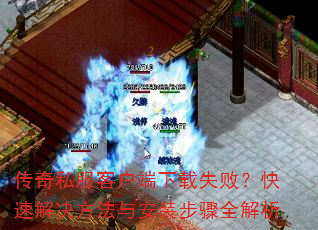 传奇私服客户端下载失败?快速解决方法与安装步骤全解析 传奇私服客户端下载失败?快速解决方法与安装步骤全解析