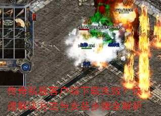 传奇私服客户端下载失败?快速解决方法与安装步骤全解析 传奇私服客户端下载失败?快速解决方法与安装步骤全解析