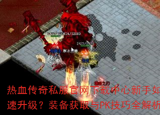 热血传奇私服官网下载中心新手如何快速升级?装备获取与PK技巧全解析 热血传奇私服官网下载中心新手如何快速升级?装备获取与PK技巧全解析