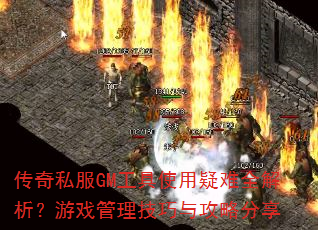 传奇私服GM工具使用疑难全解析?游戏管理技巧与攻略分享 传奇私服GM工具使用疑难全解析?游戏管理技巧与攻略分享