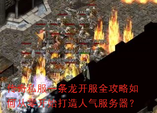 传奇私服一条龙开服全攻略如何从零开始打造人气服务器? 传奇私服一条龙开服全攻略如何从零开始打造人气服务器?