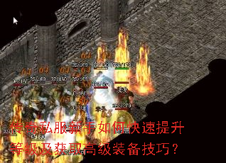 传奇私服新手如何快速提升等级及获取高级装备技巧? 传奇私服新手如何快速提升等级及获取高级装备技巧?