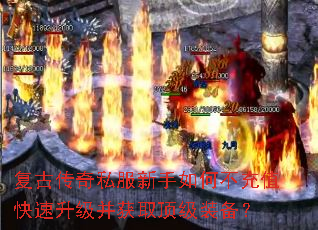 复古传奇私服新手如何不充值快速升级并获取顶级装备? 复古传奇私服新手如何不充值快速升级并获取顶级装备?