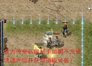 复古传奇私服新手如何不充值快速升级并获取顶级装备? 复古传奇私服新手如何不充值快速升级并获取顶级装备?