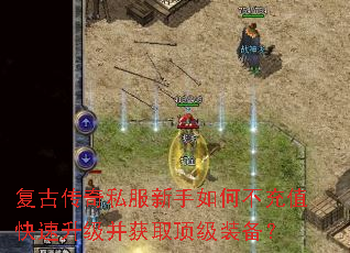 复古传奇私服新手如何不充值快速升级并获取顶级装备? 复古传奇私服新手如何不充值快速升级并获取顶级装备?