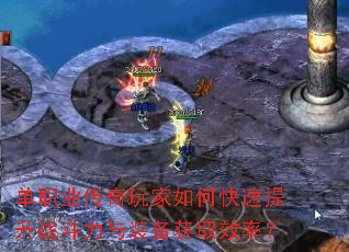 单职业传奇玩家如何快速提升战斗力与装备获取效率? 单职业传奇玩家如何快速提升战斗力与装备获取效率?