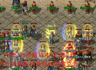 传奇176黑暗版本战力提升与装备获取难题如何攻克? 传奇176黑暗版本战力提升与装备获取难题如何攻克?