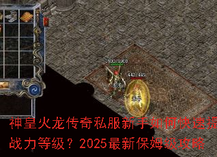 神皇火龙传奇私服新手如何快速提升战力等级?2025最新保姆级攻略 神皇火龙传奇私服新手如何快速提升战力等级?2025最新保姆级攻略