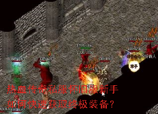 热血传奇私服怀旧服新手如何快速获取终极装备? 热血传奇私服怀旧服新手如何快速获取终极装备?