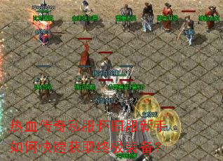 热血传奇私服怀旧服新手如何快速获取终极装备? 热血传奇私服怀旧服新手如何快速获取终极装备?