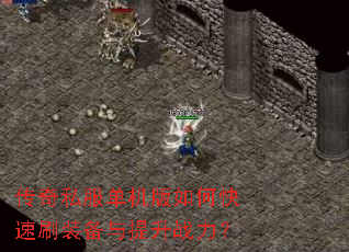 传奇私服单机版如何快速刷装备与提升战力? 传奇私服单机版如何快速刷装备与提升战力?