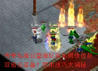 传奇私服公益服玩家如何快速获取极品装备?实用技巧大揭秘 传奇私服公益服玩家如何快速获取极品装备?实用技巧大揭秘
