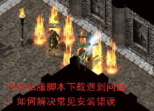 传奇私服脚本下载遇到问题?如何解决常见安装错误 传奇私服脚本下载遇到问题?如何解决常见安装错误