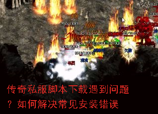 传奇私服脚本下载遇到问题?如何解决常见安装错误 传奇私服脚本下载遇到问题?如何解决常见安装错误