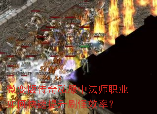 微变版传奇私服中法师职业如何快速提升刷怪效率? 微变版传奇私服中法师职业如何快速提升刷怪效率?