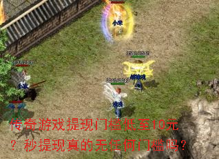 传奇游戏提现门槛低至10元?秒提现真的无任何门槛吗? 传奇游戏提现门槛低至10元?秒提现真的无任何门槛吗?