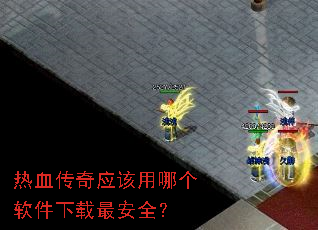 热血传奇应该用哪个软件下载最安全? 热血传奇应该用哪个软件下载最安全?