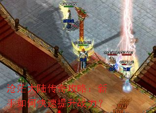 沧茫大陆传奇攻略:新手如何快速提升战力? 沧茫大陆传奇攻略:新手如何快速提升战力?