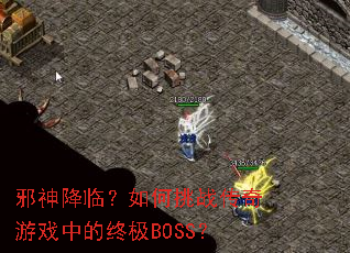 邪神降临?如何挑战传奇游戏中的终极BOSS? 邪神降临?如何挑战传奇游戏中的终极BOSS?