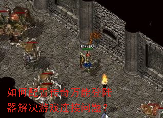 如何配置传奇万能登陆器解决游戏连接问题? 如何配置传奇万能登陆器解决游戏连接问题?