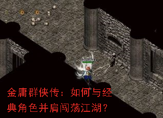 金庸群侠传:如何与经典角色并肩闯荡江湖? 金庸群侠传:如何与经典角色并肩闯荡江湖?