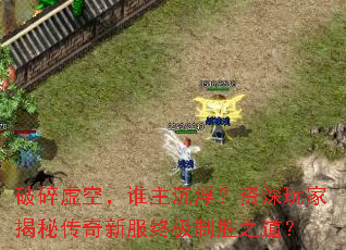 破碎虚空,谁主沉浮?资深玩家揭秘传奇新服终极制胜之道? 破碎虚空,谁主沉浮?资深玩家揭秘传奇新服终极制胜之道?