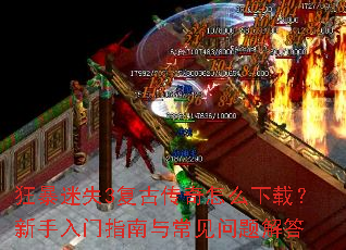 狂暴迷失3复古传奇怎么下载?新手入门指南与常见问题解答 狂暴迷失3复古传奇怎么下载?新手入门指南与常见问题解答