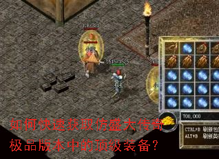 如何快速获取仿盛大传奇极品版本中的顶级装备? 如何快速获取仿盛大传奇极品版本中的顶级装备?