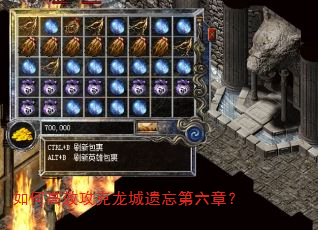 如何高效攻克龙城遗忘第六章? 如何高效攻克龙城遗忘第六章?