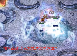 如何高效攻克龙城遗忘第六章? 如何高效攻克龙城遗忘第六章?