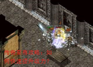 传奇至尊攻略:如何快速提升战力? 传奇至尊攻略:如何快速提升战力?