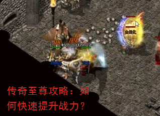 传奇至尊攻略:如何快速提升战力? 传奇至尊攻略:如何快速提升战力?