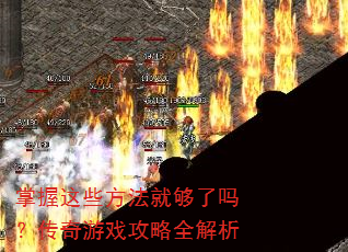 掌握这些方法就够了吗?传奇游戏攻略全解析 掌握这些方法就够了吗?传奇游戏攻略全解析