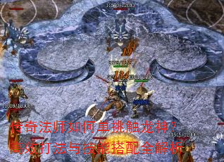 传奇法师如何单挑触龙神?高效打法与技能搭配全解析 传奇法师如何单挑触龙神?高效打法与技能搭配全解析