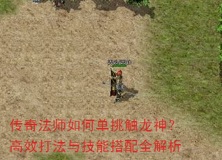 传奇法师如何单挑触龙神?高效打法与技能搭配全解析 传奇法师如何单挑触龙神?高效打法与技能搭配全解析