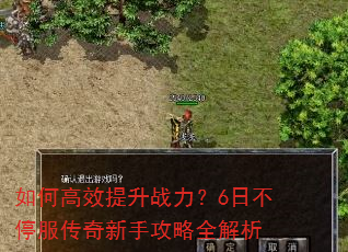 如何高效提升战力?6日不停服传奇新手攻略全解析 如何高效提升战力?6日不停服传奇新手攻略全解析