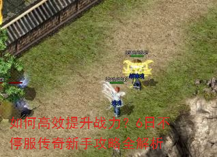 如何高效提升战力?6日不停服传奇新手攻略全解析 如何高效提升战力?6日不停服传奇新手攻略全解析