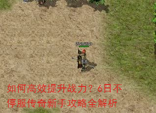 如何高效提升战力?6日不停服传奇新手攻略全解析 如何高效提升战力?6日不停服传奇新手攻略全解析