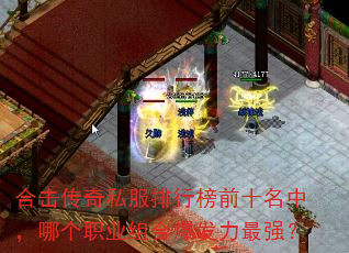合击传奇私服排行榜前十名中,哪个职业组合爆发力最强? 合击传奇私服排行榜前十名中,哪个职业组合爆发力最强?