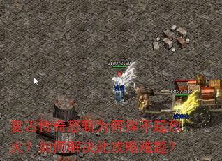 复古传奇怒斩为何撑不起烈火?如何解决此攻略难题? 复古传奇怒斩为何撑不起烈火?如何解决此攻略难题?