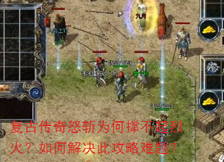 复古传奇怒斩为何撑不起烈火?如何解决此攻略难题? 复古传奇怒斩为何撑不起烈火?如何解决此攻略难题?