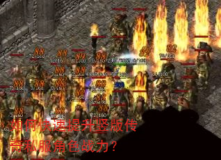 如何快速提升竖版传奇私服角色战力? 如何快速提升竖版传奇私服角色战力?