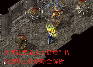 如何让武器威力倍增?传奇游戏强化攻略全解析 如何让武器威力倍增?传奇游戏强化攻略全解析