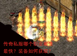 传奇私服哪个职业刷怪最快?装备如何获取? 传奇私服哪个职业刷怪最快?装备如何获取?