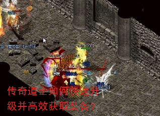 传奇道士如何快速升级并高效获取装备? 传奇道士如何快速升级并高效获取装备?