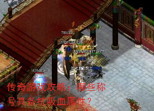传奇游戏攻略:哪些称号具备抗吸血属性? 传奇游戏攻略:哪些称号具备抗吸血属性?
