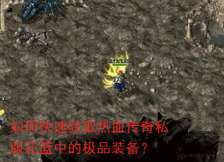 如何快速获取热血传奇私服花篮中的极品装备?
